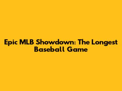 Epic MLB Showdown: The Longest Baseball Game