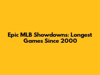 Epic MLB Showdowns: Longest Games Since 2000