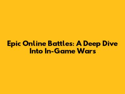 Epic Online Battles: A Deep Dive Into In-Game Wars