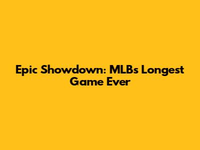 Epic Showdown: MLB's Longest Game Ever