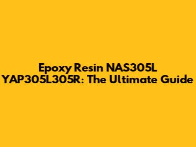 Epoxy Resin NAS305L YAP305L305R: The Ultimate Guide