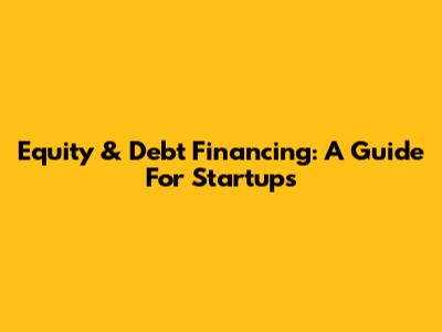 Equity & Debt Financing: A Guide For Startups