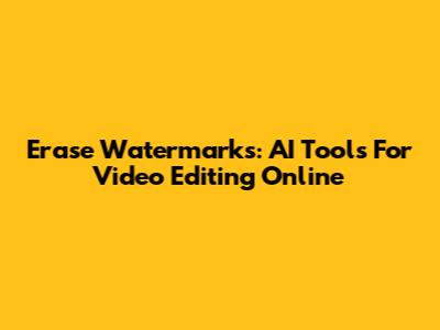Erase Watermarks: AI Tools For Video Editing Online
