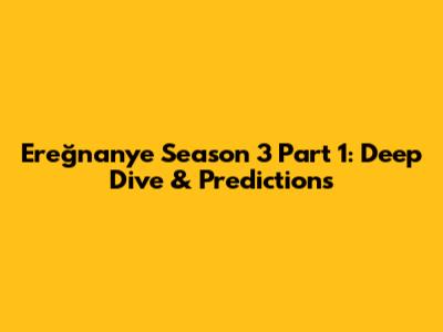 Ereğnanye Season 3 Part 1: Deep Dive & Predictions