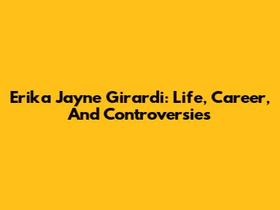 Erika Jayne Girardi: Life, Career, And Controversies
