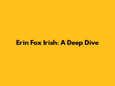 Erin Fox Irish: A Deep Dive