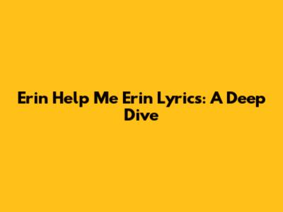 Erin Help Me Erin Lyrics: A Deep Dive
