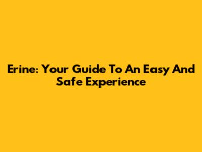 Erine: Your Guide To An Easy And Safe Experience