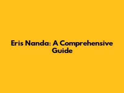 Eris Nanda: A Comprehensive Guide