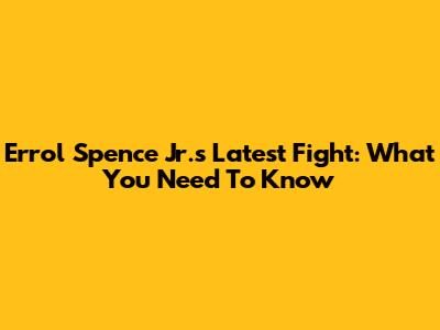 Errol Spence Jr.'s Latest Fight: What You Need To Know