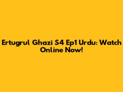Ertugrul Ghazi S4 Ep1 Urdu: Watch Online Now!