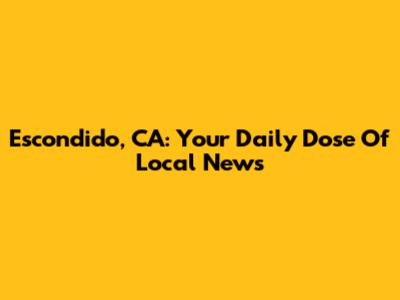 Escondido, CA: Your Daily Dose Of Local News