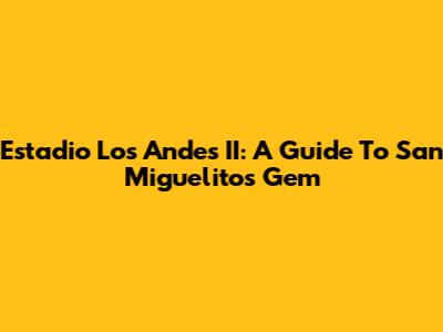 Estadio Los Andes II: A Guide To San Miguelito's Gem
