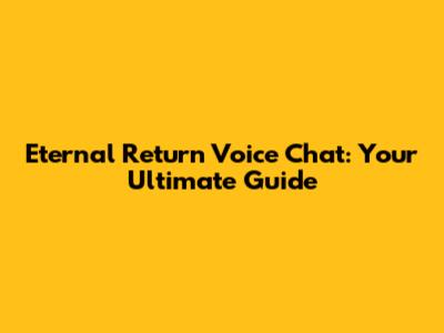 Eternal Return Voice Chat: Your Ultimate Guide