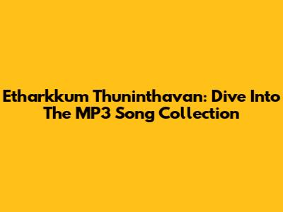 Etharkkum Thuninthavan: Dive Into The MP3 Song Collection