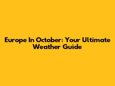 Europe In October: Your Ultimate Weather Guide
