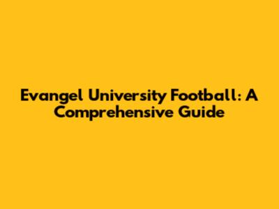 Evangel University Football: A Comprehensive Guide