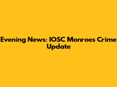 Evening News: IOSC Monroe's Crime Update
