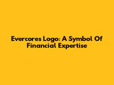 Evercore's Logo: A Symbol Of Financial Expertise