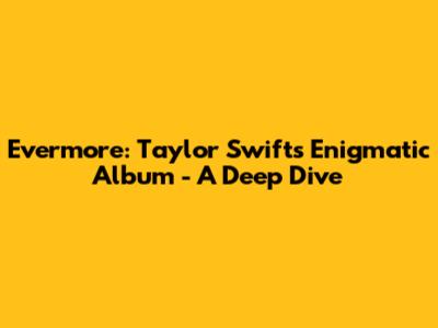 Evermore: Taylor Swift's Enigmatic Album - A Deep Dive