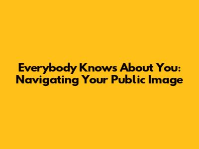 Everybody Knows About You: Navigating Your Public Image