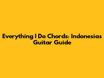 Everything I Do Chords: Indonesia's Guitar Guide