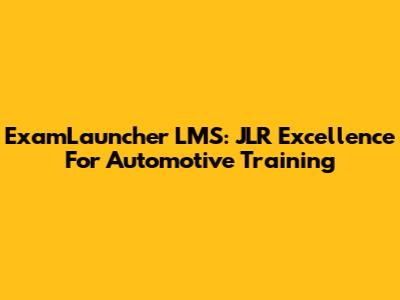 ExamLauncher LMS: JLR Excellence For Automotive Training