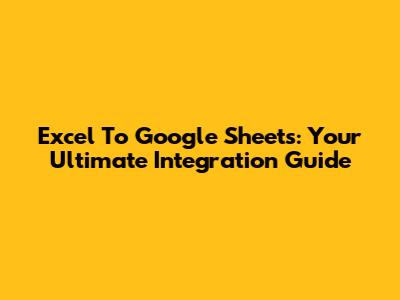 Excel To Google Sheets: Your Ultimate Integration Guide
