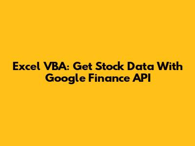 Excel VBA: Get Stock Data With Google Finance API