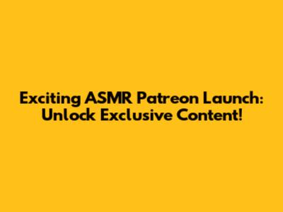 Exciting ASMR Patreon Launch: Unlock Exclusive Content!