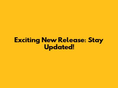 Exciting New Release: Stay Updated!