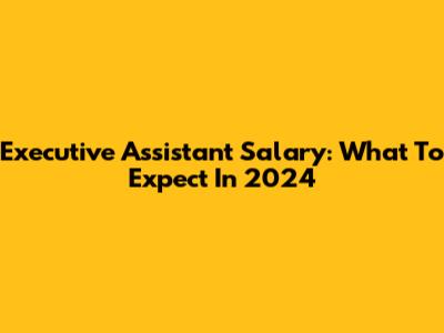Executive Assistant Salary: What To Expect In 2024