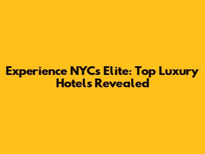 Experience NYC's Elite: Top Luxury Hotels Revealed