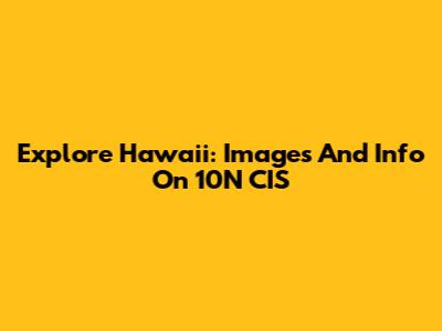 Explore Hawaii: Images And Info On 10N CIS