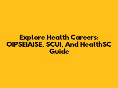 Explore Health Careers: OIPSEIAISE, SCUI, And HealthSC Guide