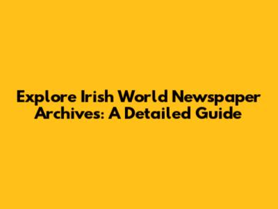 Explore Irish World Newspaper Archives: A Detailed Guide