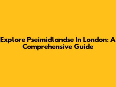 Explore Pseimidlandse In London: A Comprehensive Guide