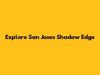 Explore San Jose's Shadow Edge