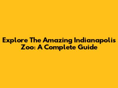 Explore The Amazing Indianapolis Zoo: A Complete Guide