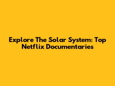 Explore The Solar System: Top Netflix Documentaries