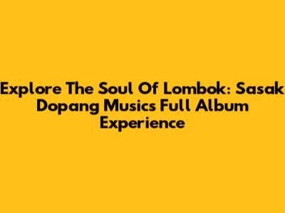 Explore The Soul Of Lombok: Sasak Dopang Music's Full Album Experience