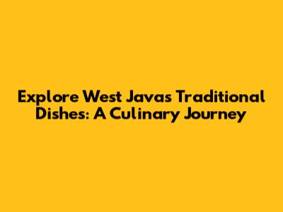 Explore West Java's Traditional Dishes: A Culinary Journey