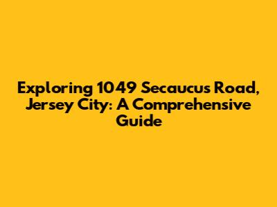 Exploring 1049 Secaucus Road, Jersey City: A Comprehensive Guide
