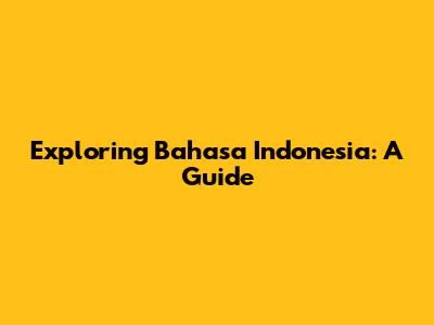 Exploring Bahasa Indonesia: A Guide