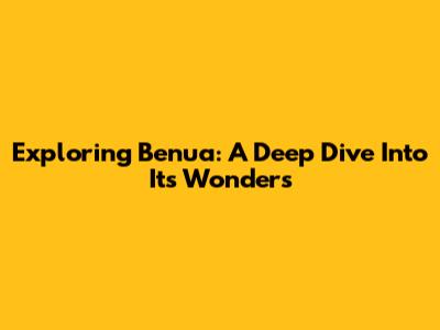 Exploring Benua: A Deep Dive Into Its Wonders