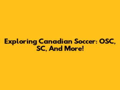 Exploring Canadian Soccer: OSC, SC, And More!