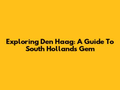 Exploring Den Haag: A Guide To South Holland's Gem