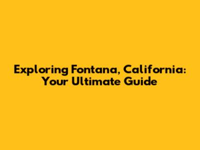 Exploring Fontana, California: Your Ultimate Guide