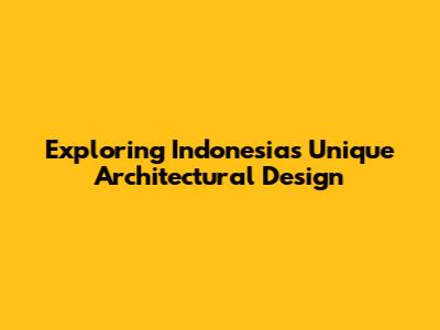 Exploring Indonesia's Unique Architectural Design