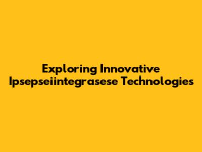 Exploring Innovative Ipsepseiintegrasese Technologies